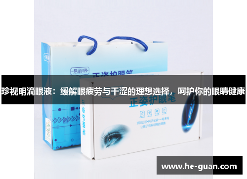 珍视明滴眼液：缓解眼疲劳与干涩的理想选择，呵护你的眼睛健康